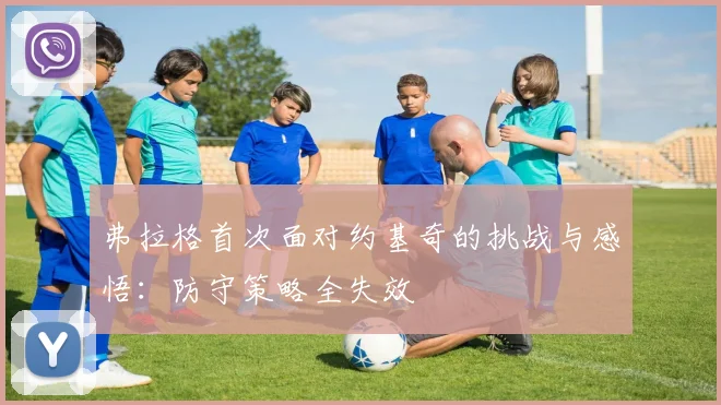 弗拉格首次面对约基奇的挑战与感悟：防守策略全失效