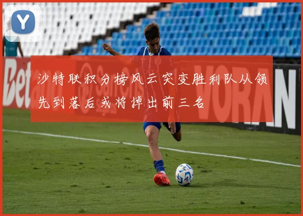 沙特联积分榜风云突变胜利队从领先到落后或将掉出前三名