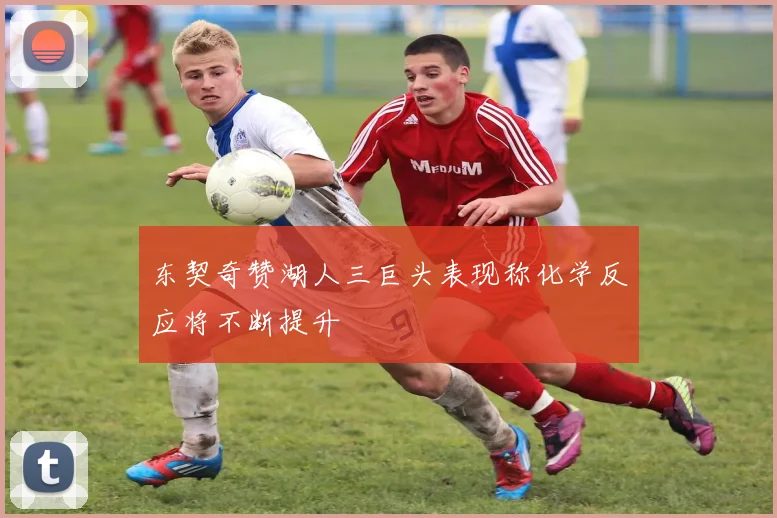 东契奇赞湖人三巨头表现称化学反应将不断提升