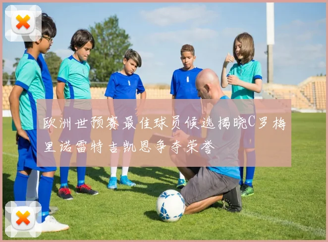 欧洲世预赛最佳球员候选揭晓C罗梅里诺雷特吉凯恩争夺荣誉