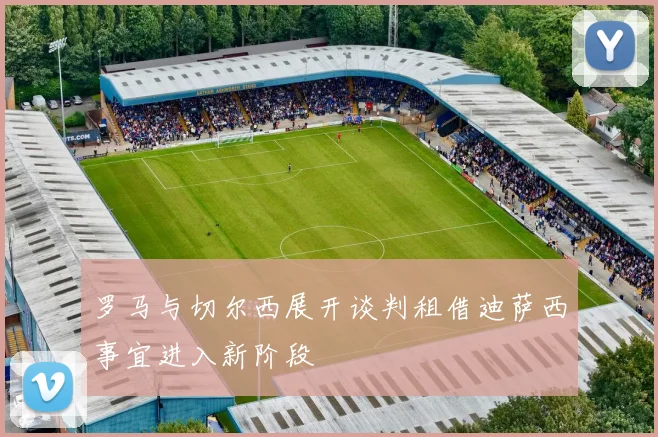 罗马与切尔西展开谈判租借迪萨西事宜进入新阶段