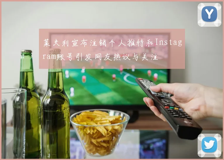 莱夫利宣布注销个人推特和Instagram账号引发网友热议与关注