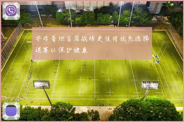 字母哥坦言若战绩更佳将优先选择退赛以保护健康