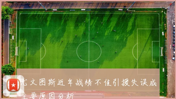 尤文图斯近年战绩不佳引援失误成主要原因分析