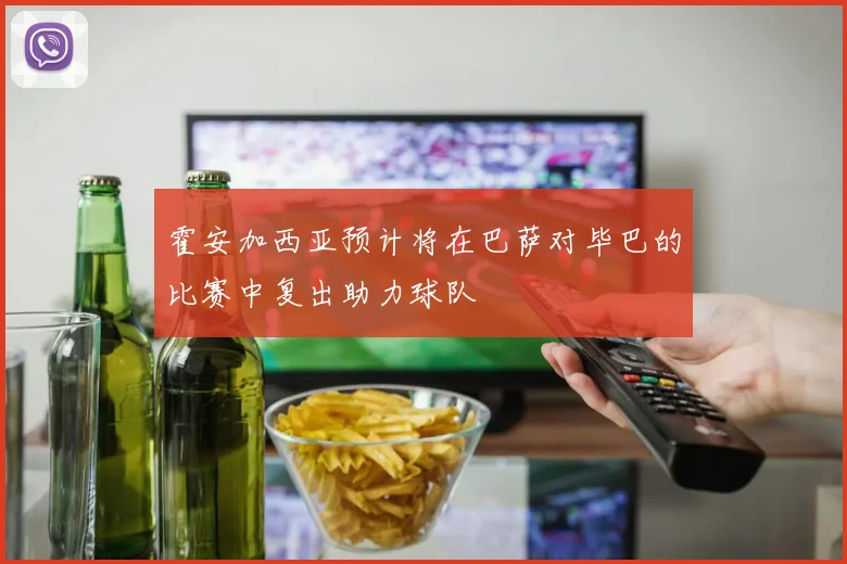 霍安加西亚预计将在巴萨对毕巴的比赛中复出助力球队