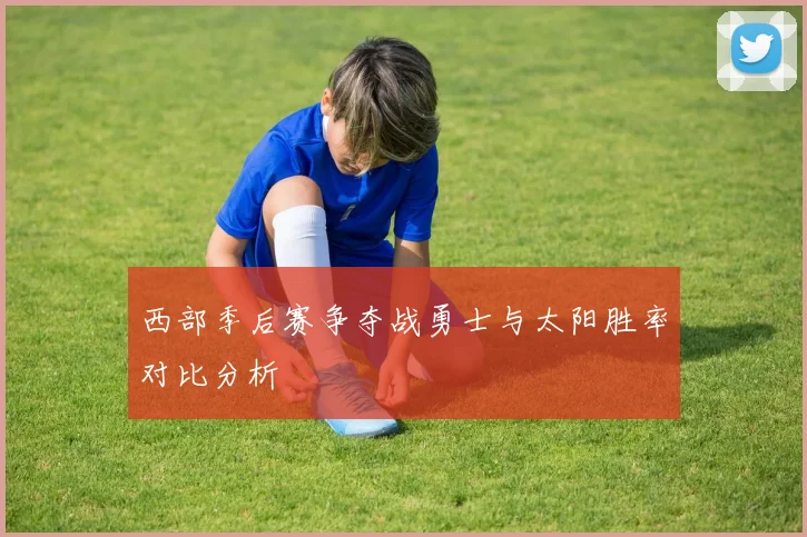 西部季后赛争夺战勇士与太阳胜率对比分析