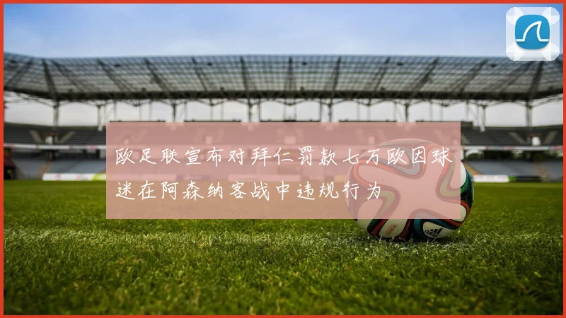 欧足联宣布对拜仁罚款七万欧因球迷在阿森纳客战中违规行为
