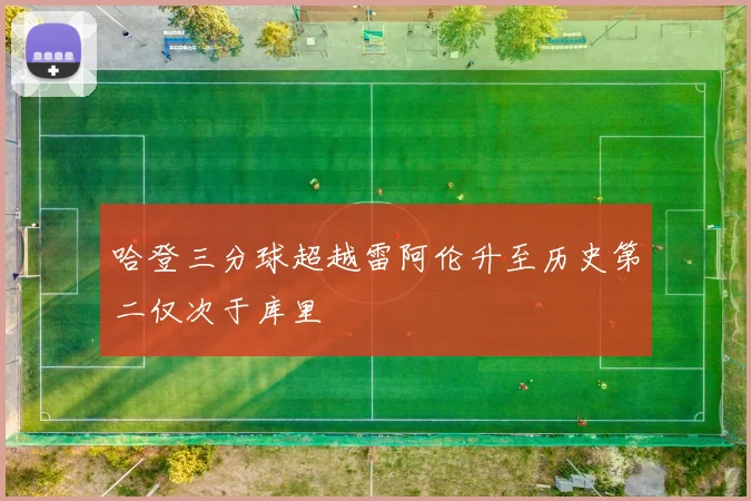 哈登三分球超越雷阿伦升至历史第二仅次于库里
