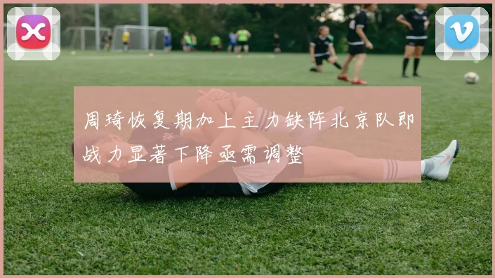 周琦恢复期加上主力缺阵北京队即战力显著下降亟需调整