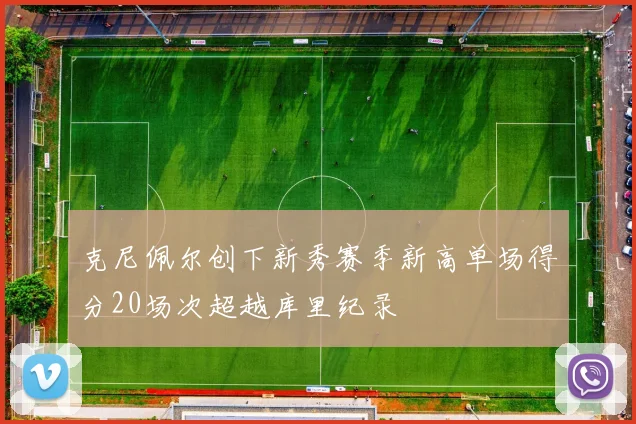 克尼佩尔创下新秀赛季新高单场得分20场次超越库里纪录