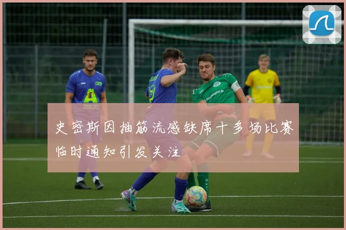 史密斯因抽筋流感缺席十多场比赛临时通知引发关注